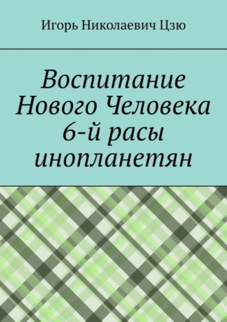 Игорь Николаевич Цзю. Воспитание Нового Человека 6-й расы инопланетян