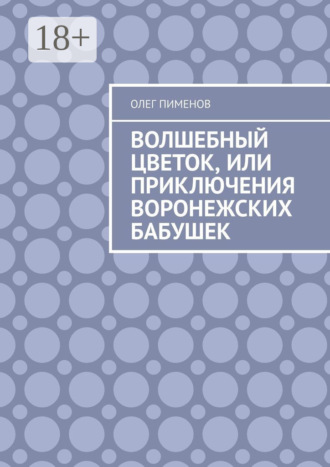 Волшебный цветок, или Приключения воронежских бабушек. Олег Пименов