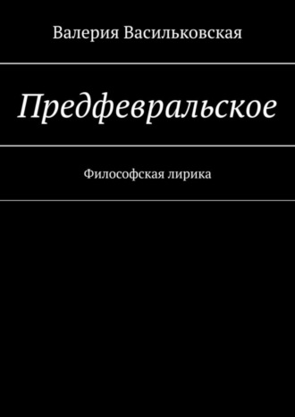Предфевральское. Философская лирика. Валерия Васильковская