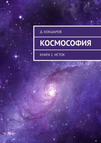 Д. Кокшаров. Космософия. Книга 1. Исток
