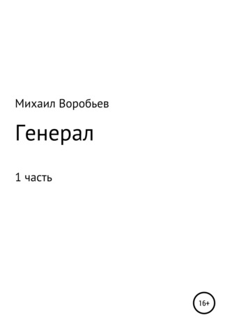 Генерал. Часть 1. Михаил Илларионович Воробьев