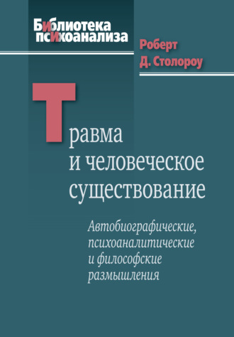 Роберт Д. Столороу. Травма и человеческое существование. Автобиографические, психоаналитические и философские размышления