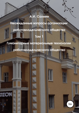 Неожиданные вопросы организации роботовладельческого общества. Том 1. Гуманитарные материальные технологии роботовладельческого общества. 