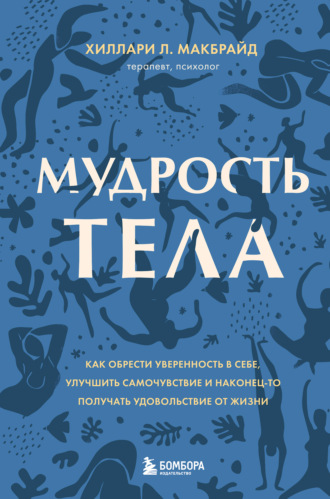 Хиллари Л. МакБрайд. Мудрость тела. Как обрести уверенность в себе, улучшить самочувствие и наконец-то получать удовольствие от жизни