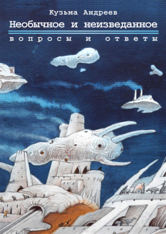 Необычное и неизведанное. Вопросы и ответы. Кузьма Андреев