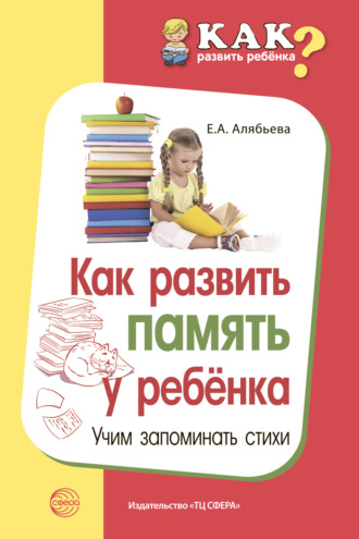 Е. А. Алябьева. Как развить память у ребенка. Учим запоминать стихи
