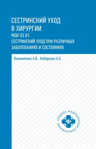 А. В. Вязьмитина. Сестринский уход в хирургии. МДК 02.01. Сестринский уход при различных заболеваниях и состояниях