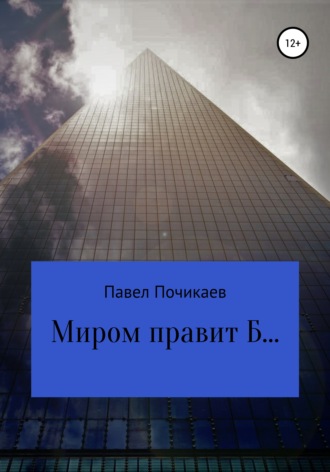 Павел Сергеевич Почикаев. Миром правит Б…