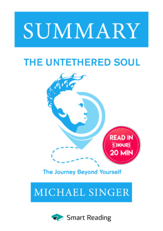 Smart Reading. Summary: The Untethered Soul. The Journey Beyond Yourself. Michael Singer