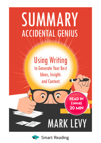 Smart Reading. Summary: Accidental Genius. Using Writing to Generate Your Best Ideas, Insight and Content. Mark Levy