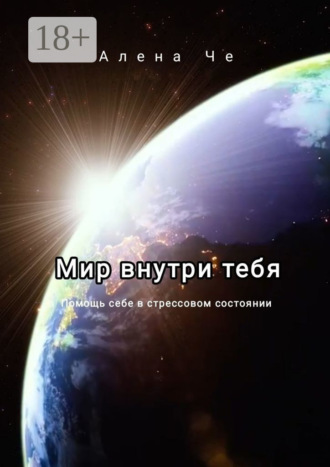 Мир внутри тебя. Помощь себе в стрессовом состоянии. Алена Че