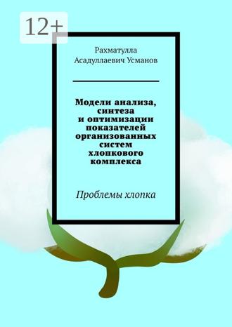 Рахматулла Асадуллаевич Усманов. Модели анализа, синтеза и оптимизации показателей организованных систем хлопкового комплекса. Проблемы хлопка