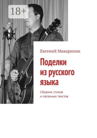 Поделки из русского языка. Сборник стихов и песенных текстов. Евгений Макарихин