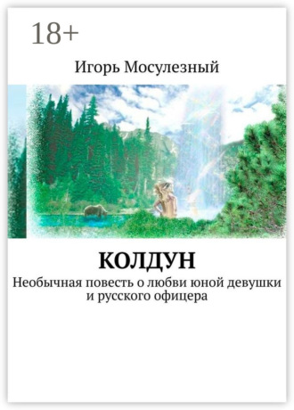Игорь Мосулезный. Колдун. Необычная повесть о любви юной девушки и русского офицера