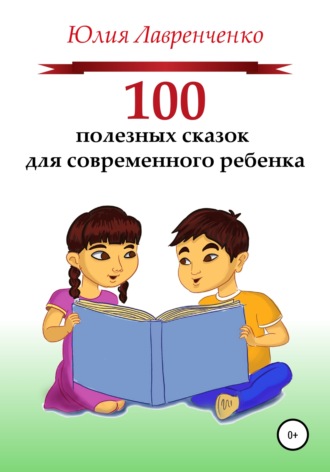 Юлия Лавренченко. 100 полезных сказок для современного ребенка