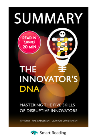 Smart Reading. Summary: The Innovator’s DNA. Mastering the Five Skills of Disruptive Innovators. Jeff Dyer, Hal Gregersen, Clayton Christensen