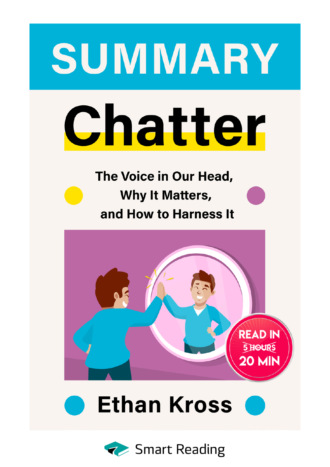Smart Reading. Summary: Chatter. The Voice in Our Head, Why It Matters, and How to Harness It. Ethan Kross