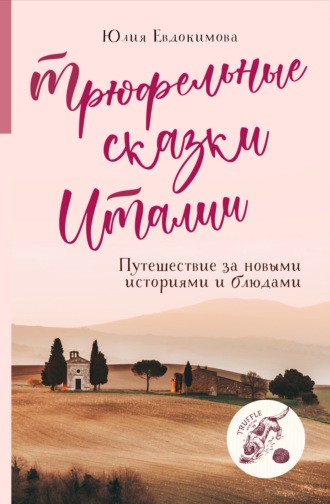 Трюфельные сказки Италии. Путешествие за новыми историями и блюдами. 