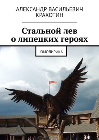 Александр Васильевич Крахотин. Cтальной лев о липецких героях. Юмолирика