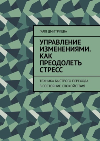 Управление изменениями. Как преодолеть стресс. Техника быстрого перехода в состояние спокойствия. Галя Дмитриева