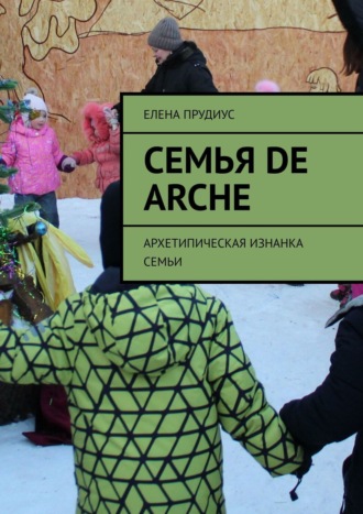 Елена Прудиус. Семья de arche. Архетипическая изнанка семьи