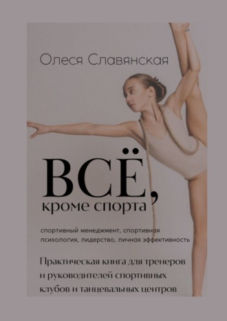 Олеся Славянская. Все, кроме спорта. Спортивный менеджмент, спортивная психология, лидерство, личная эффективность