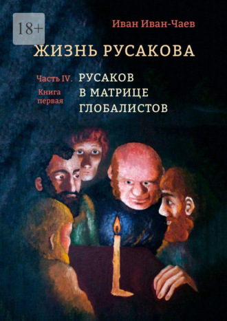 Иван Иван-Чаев. Жизнь Русакова. Часть IV. Русаков в Матрице Глобалистов (Книга первая)