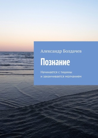 Александр Болдачев. Познание. Начинается с тишины и заканчивается молчанием