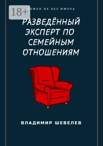 Разведённый эксперт по семейным отношениям. Роман не без юмора. Владимир Шевелев