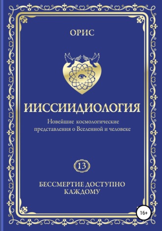 Орис Орис. Ииссиидиология. Бессмертие доступно каждому. Том 13