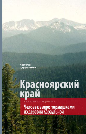 Анатолий Цирульников. Неопознанная педагогика. Красноярский край. Человек вверх тормашками из деревни Караульной