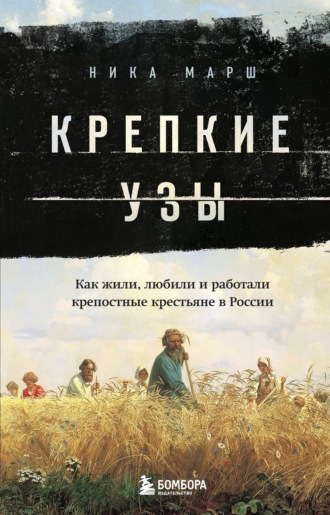 Крепкие узы. Как жили, любили и работали крепостные крестьяне в России. 