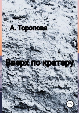 Анастасия Евгеньевна Торопова. Вверх по кратеру