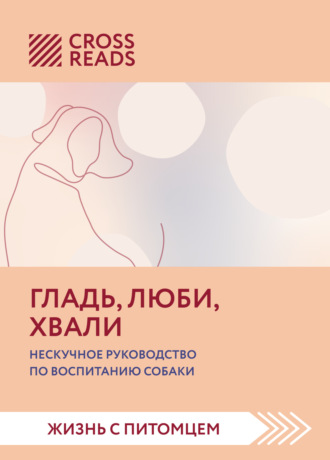 Саммари книги «Гладь, люби, хвали. Нескучное руководство по воспитанию собаки». 