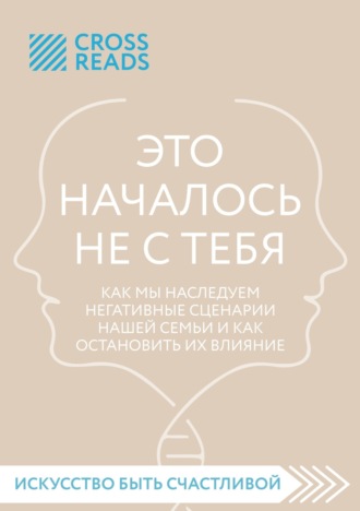 Саммари книги «Это началось не с тебя. Как мы наследуем негативные сценарии нашей семьи и как остановить их влияние». Коллектив авторов