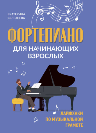 Е. В. Селезнёва. Фортепиано для начинающих взрослых. Лайфхаки по музыкальной грамоте