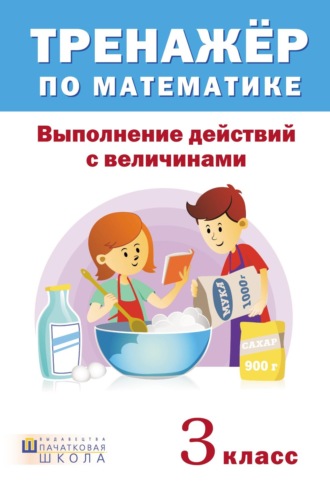 Тренажер по математике. Выполнение действий с величинами. 3 класс. 