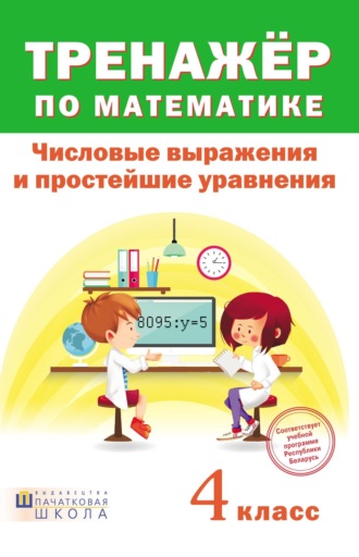 . Тренажер по математике. Числовые выражения и простейшие уравнения. 4 класc