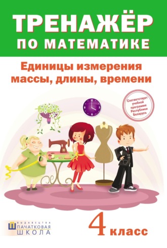 Тренажер по математике. Единицы измерения массы, длины, времени. 4 класс. 