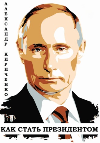 Владимир Путин. Как стать президентом. Александр Кириченко