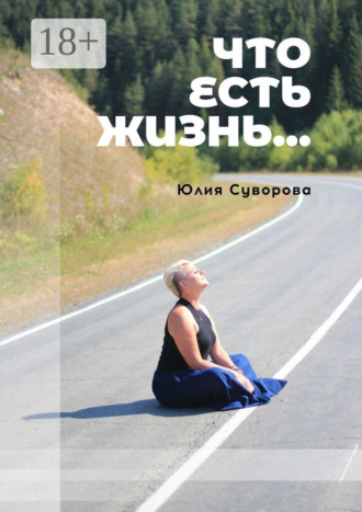 Что есть жизнь… Роман в двух частях. Юлия Яковлевна Суворова
