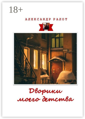 Дворики моего детства. Сборник рассказов. Александр Ралот
