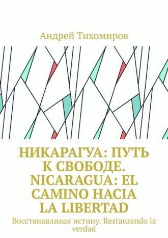 Андрей Тихомиров. Никарагуа: путь к свободе. Nicaragua: el camino hacia la libertad. Восстанавливая истину. Restaurando la verdad