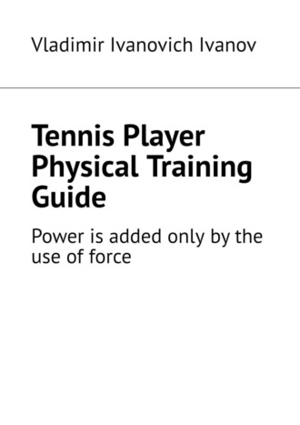 Vladimir Ivanovich Ivanov. Tennis Player Physical Training Guide. Power is added only by the use of force
