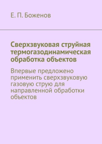 Е. П. Боженов. Сверхзвуковая струйная термогазодинамическая обработка объектов. Впервые предложено применить сверхзвуковую газовую струю для направленной обработки объектов
