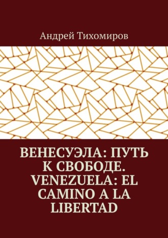 Андрей Тихомиров. Венесуэла: путь к свободе. Venezuela: el camino a la libertad. Восстанавливая истину. Restaurando la verdad