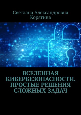 Светлана Александровна Корягина. Вселенная кибербезопасности. Простые решения сложных задач