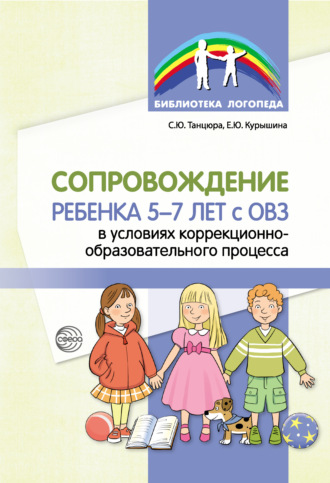 С. Ю. Танцюра. Сопровождение ребенка 5–7 лет с ОВЗ в условиях коррекционно-образовательного процесса