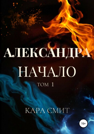 Кара Смит. Александра. Книга первая. Начало. Том 1