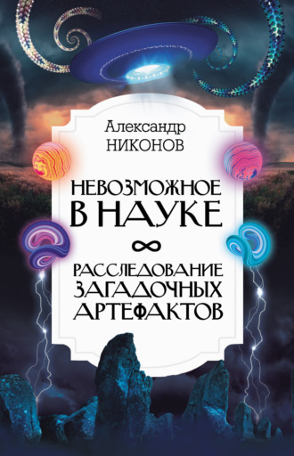 Невозможное в науке. Расследование загадочных артефактов. 
